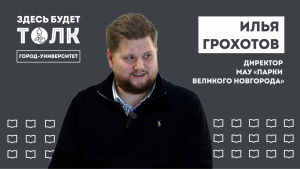 Подкаст «Здесь будет толк». Директор парков Великого Новгорода Илья Грохотов